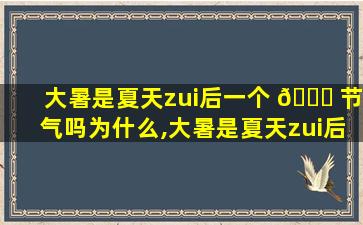 大暑是夏天zui
后一个 💐 节气吗为什么,大暑是夏天zui
后一个节气吗为什么不是春天